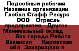 Подсобный рабочий › Название организации ­ Глобал Стафф Ресурс, ООО › Отрасль предприятия ­ Другое › Минимальный оклад ­ 25 000 - Все города Работа » Вакансии   . Кировская обл.,Захарищево п.